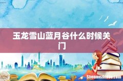 玉龙雪山蓝月谷什么时候关门