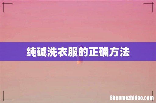 纯碱洗衣服的正确方法
