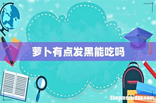 萝卜有点发黑能吃吗