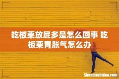 吃板栗放屁多是怎么回事 吃板栗胃胀气怎么办