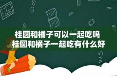 桂圆和橘子可以一起吃吗 桂圆和橘子一起吃有什么好处