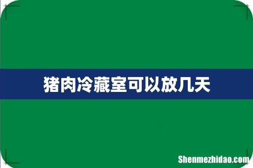 猪肉冷藏室可以放几天