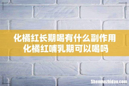 化橘红长期喝有什么副作用 化橘红哺乳期可以喝吗