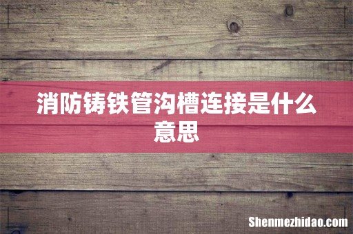 消防铸铁管沟槽连接是什么意思