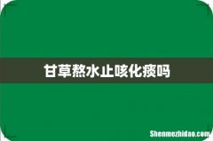甘草熬水止咳化痰吗