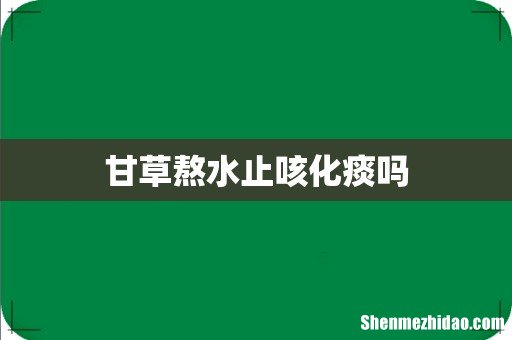 甘草熬水止咳化痰吗