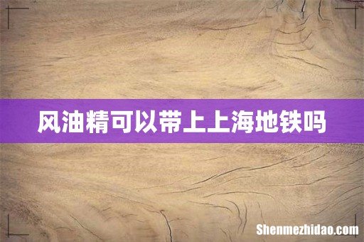 风油精可以带上上海地铁吗