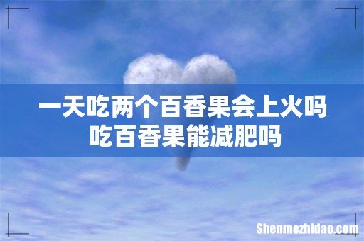一天吃两个百香果会上火吗 吃百香果能减肥吗