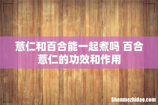 薏仁和百合能一起煮吗 百合薏仁的功效和作用