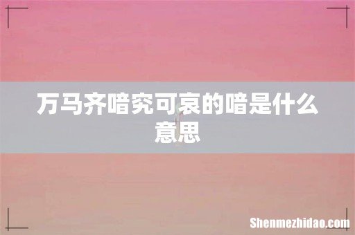 万马齐喑究可哀的喑是什么意思