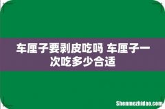 车厘子要剥皮吃吗 车厘子一次吃多少合适