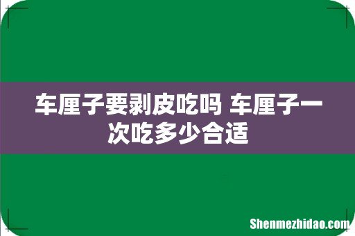 车厘子要剥皮吃吗 车厘子一次吃多少合适
