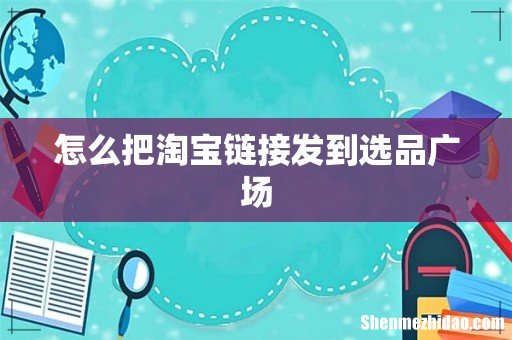 怎么把淘宝链接发到选品广场