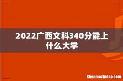 2022广西文科340分能上什么大学