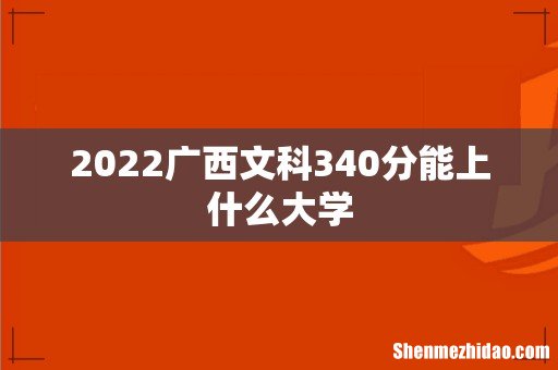 2022广西文科340分能上什么大学