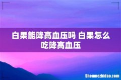 白果能降高血压吗 白果怎么吃降高血压