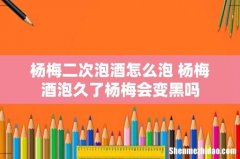 杨梅二次泡酒怎么泡 杨梅酒泡久了杨梅会变黑吗