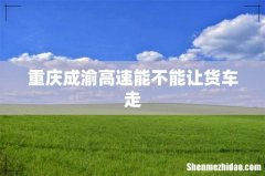 重庆成渝高速能不能让货车走