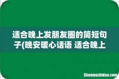 晚安暖心话语 适合晚上发朋友圈的简短句子 适合晚上发朋友圈的简短句子