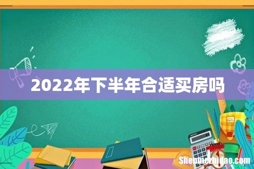 2022年下半年合适买房吗
