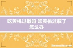 吃黄桃过敏吗 吃黄桃过敏了怎么办