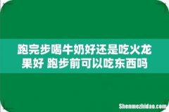 跑完步喝牛奶好还是吃火龙果好 跑步前可以吃东西吗