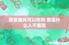 蕨菜痛风可以吃吗 蕨菜什么人不能吃