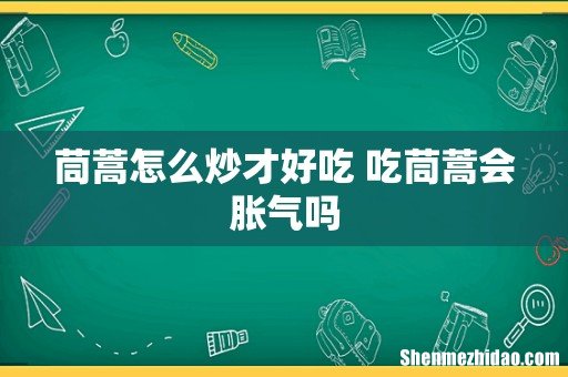茼蒿怎么炒才好吃 吃茼蒿会胀气吗