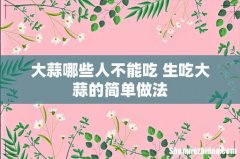 大蒜哪些人不能吃 生吃大蒜的简单做法