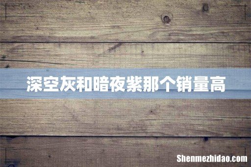 深空灰和暗夜紫那个销量高