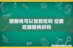 猕猴桃可以饭前吃吗 空腹吃猕猴桃好吗
