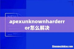 apexunknownharderror怎么解决
