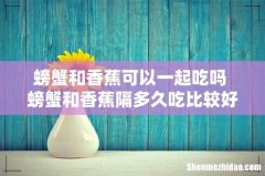 螃蟹和香蕉可以一起吃吗 螃蟹和香蕉隔多久吃比较好