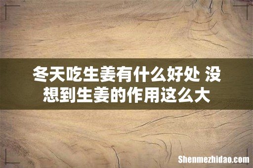 冬天吃生姜有什么好处 没想到生姜的作用这么大