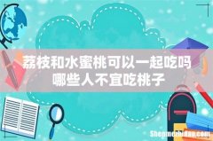 荔枝和水蜜桃可以一起吃吗 哪些人不宜吃桃子