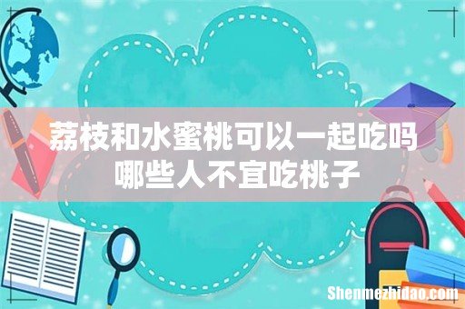 荔枝和水蜜桃可以一起吃吗 哪些人不宜吃桃子