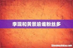 李现和黄景瑜谁粉丝多