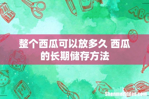 整个西瓜可以放多久 西瓜的长期储存方法