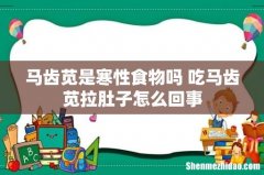 马齿苋是寒性食物吗 吃马齿苋拉肚子怎么回事