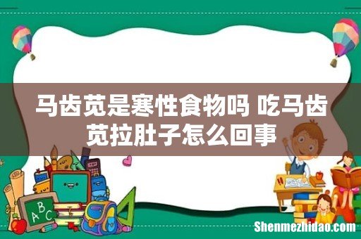 马齿苋是寒性食物吗 吃马齿苋拉肚子怎么回事