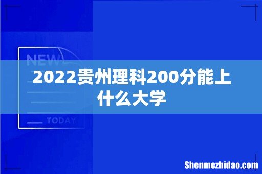 2022贵州理科200分能上什么大学
