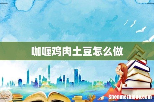 咖喱鸡肉土豆怎么做