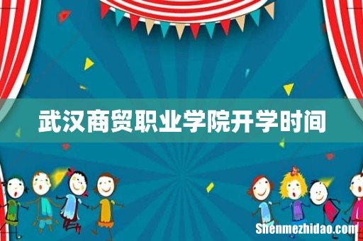 武汉商贸职业学院开学时间