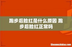 跑步后脸红是什么原因 跑步后脸红正常吗