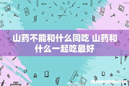 山药不能和什么同吃 山药和什么一起吃最好