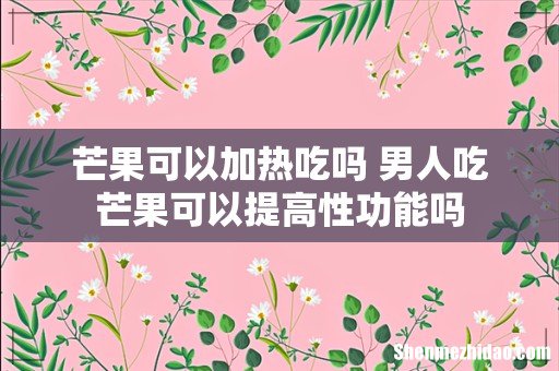 芒果可以加热吃吗 男人吃芒果可以提高性功能吗