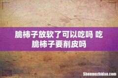 脆柿子放软了可以吃吗 吃脆柿子要削皮吗
