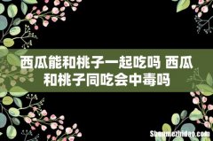 西瓜能和桃子一起吃吗 西瓜和桃子同吃会中毒吗