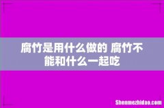 腐竹是用什么做的 腐竹不能和什么一起吃