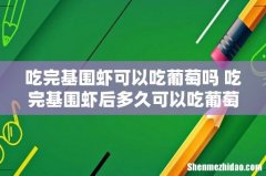 吃完基围虾可以吃葡萄吗 吃完基围虾后多久可以吃葡萄